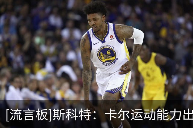 [流言板]斯科特：卡尔运动能力出色能投篮热爱防守，这笔交易很划算